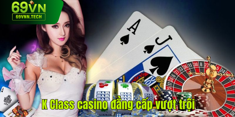 K Class casino đẳng cấp vượt trội