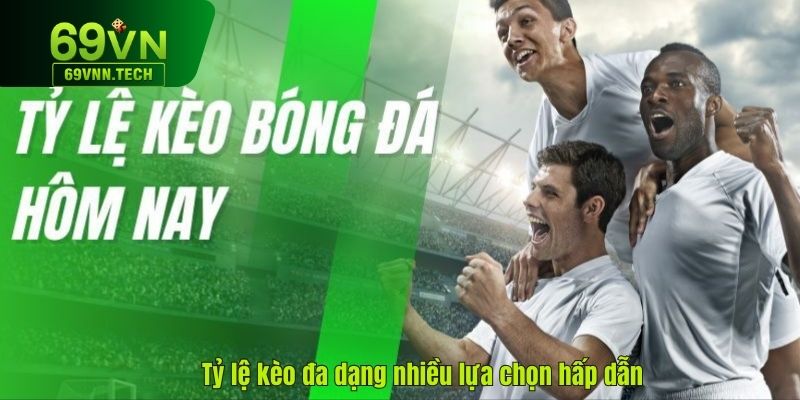 Tỷ lệ kèo đa dạng nhiều lựa chọn hấp dẫn